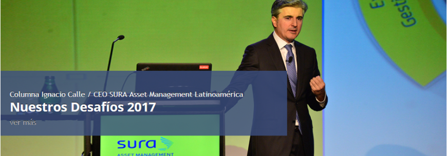 Columna Ignacio Calle / CEO SURA Asset Management Latinoamérica Nuestros Desafíos 2017